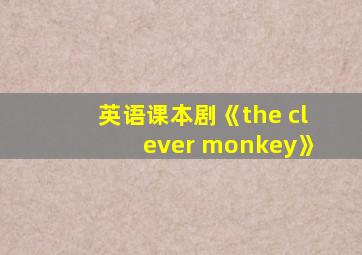 英语课本剧《the clever monkey》